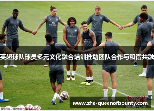 英超球队球员多元文化融合培训推动团队合作与和谐共融