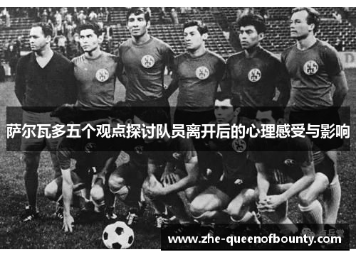 萨尔瓦多五个观点探讨队员离开后的心理感受与影响