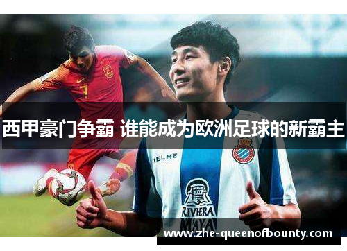 西甲豪门争霸 谁能成为欧洲足球的新霸主