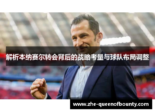 解析本纳赛尔转会背后的战略考量与球队布局调整