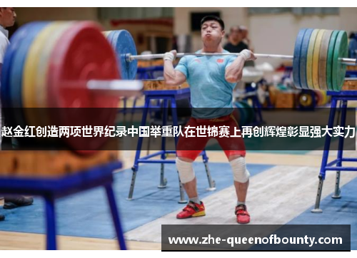 赵金红创造两项世界纪录中国举重队在世锦赛上再创辉煌彰显强大实力 赵金红创造两项世界纪录中国举重队在世锦赛上再创辉煌彰显强大实力