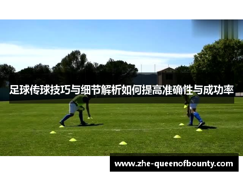 足球传球技巧与细节解析如何提高准确性与成功率 足球传球技巧与细节解析如何提高准确性与成功率