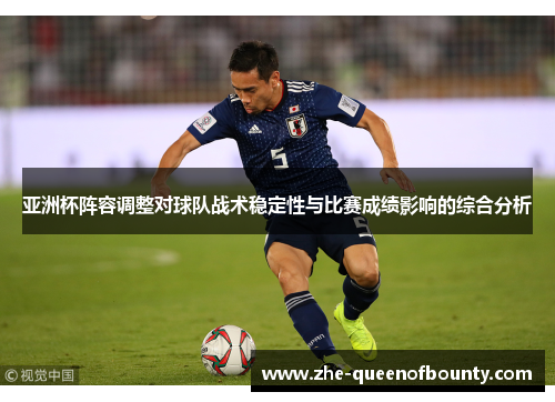 亚洲杯阵容调整对球队战术稳定性与比赛成绩影响的综合分析 亚洲杯阵容调整对球队战术稳定性与比赛成绩影响的综合分析
