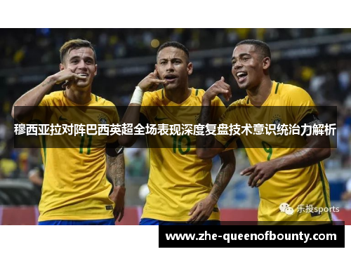 穆西亚拉对阵巴西英超全场表现深度复盘技术意识统治力解析 穆西亚拉对阵巴西英超全场表现深度复盘技术意识统治力解析