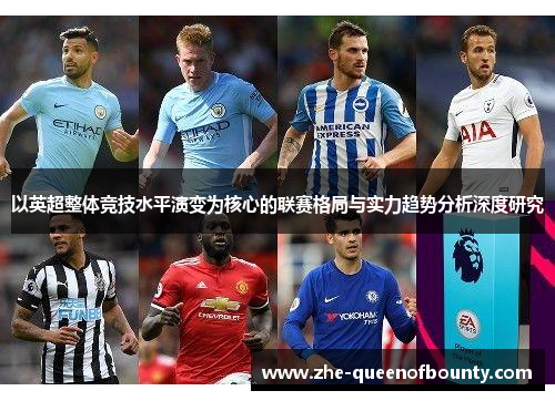 以英超整体竞技水平演变为核心的联赛格局与实力趋势分析深度研究 以英超整体竞技水平演变为核心的联赛格局与实力趋势分析深度研究