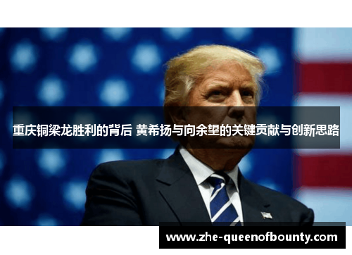 重庆铜梁龙胜利的背后 黄希扬与向余望的关键贡献与创新思路 重庆铜梁龙胜利的背后 黄希扬与向余望的关键贡献与创新思路