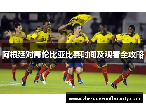 阿根廷对哥伦比亚比赛时间及观看全攻略
