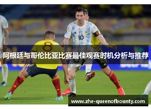 阿根廷与哥伦比亚比赛最佳观赛时机分析与推荐 阿根廷与哥伦比亚比赛最佳观赛时机分析与推荐