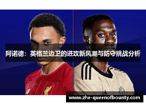 阿诺德:英格兰边卫的进攻新风潮与防守挑战分析 阿诺德:英格兰边卫的进攻新风潮与防守挑战分析