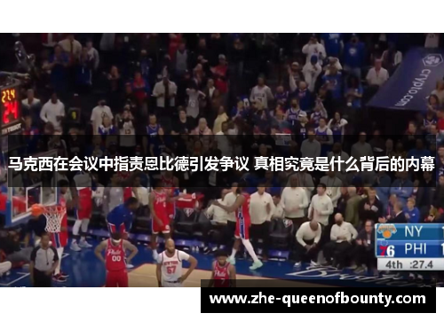 马克西在会议中指责恩比德引发争议 真相究竟是什么背后的内幕