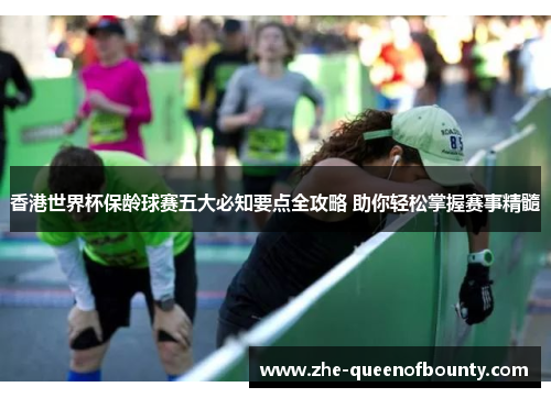 香港世界杯保龄球赛五大必知要点全攻略 助你轻松掌握赛事精髓