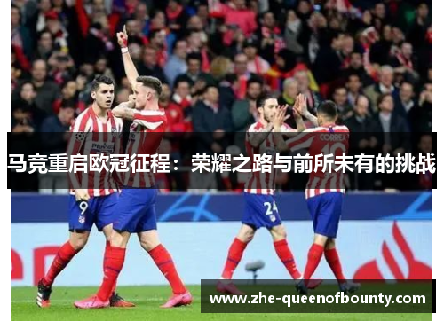 马竞重启欧冠征程：荣耀之路与前所未有的挑战