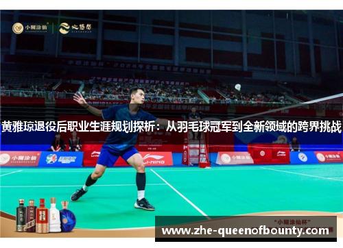 黄雅琼退役后职业生涯规划探析：从羽毛球冠军到全新领域的跨界挑战