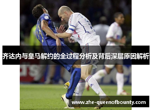 齐达内与皇马解约的全过程分析及背后深层原因解析