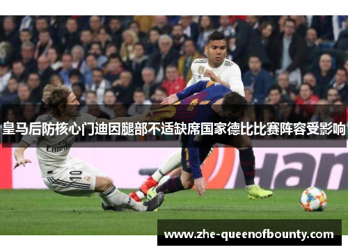 皇马后防核心门迪因腿部不适缺席国家德比比赛阵容受影响