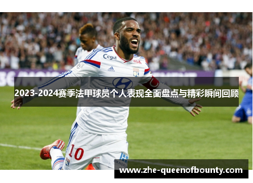 2023-2024赛季法甲球员个人表现全面盘点与精彩瞬间回顾 2023-2024赛季法甲球员个人表现全面盘点与精彩瞬间回顾