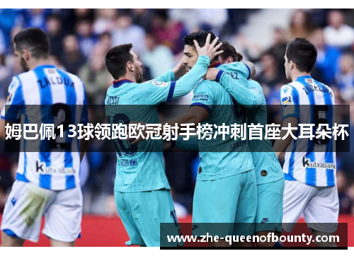 姆巴佩13球领跑欧冠射手榜冲刺首座大耳朵杯 姆巴佩13球领跑欧冠射手榜冲刺首座大耳朵杯