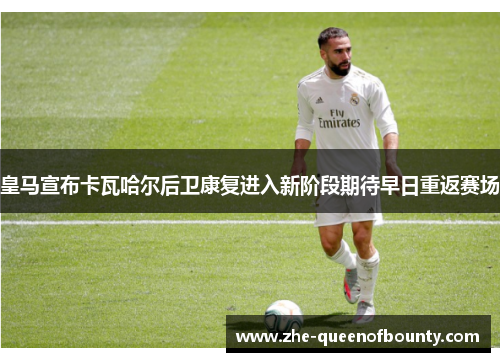 皇马宣布卡瓦哈尔后卫康复进入新阶段期待早日重返赛场
