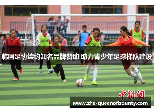 韩国足协续约知名品牌赞助 助力青少年足球梯队建设
