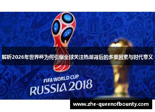 解析2026年世界杯为何引爆全球关注热潮背后的多重因素与时代意义