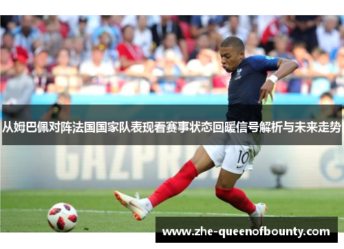 从姆巴佩对阵法国国家队表现看赛事状态回暖信号解析与未来走势 从姆巴佩对阵法国国家队表现看赛事状态回暖信号解析与未来走势