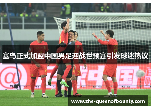 塞鸟正式加盟中国男足迎战世预赛引发球迷热议 塞鸟正式加盟中国男足迎战世预赛引发球迷热议