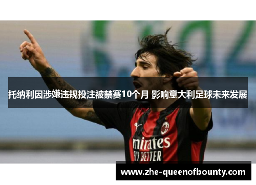 托纳利因涉嫌违规投注被禁赛10个月 影响意大利足球未来发展 托纳利因涉嫌违规投注被禁赛10个月 影响意大利足球未来发展