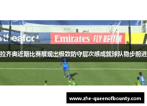 拉齐奥近期比赛展现出极致防守层次感成就球队稳步前进 拉齐奥近期比赛展现出极致防守层次感成就球队稳步前进