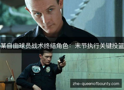 某自由球员战术终结角色:末节执行关键投篮 某自由球员战术终结角色:末节执行关键投篮