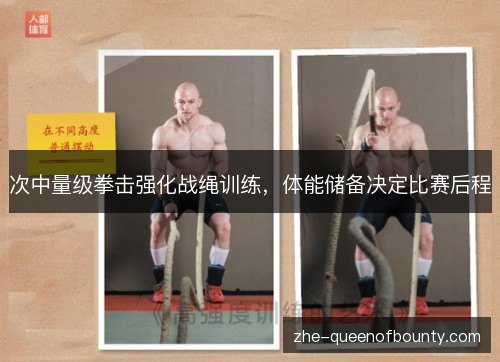 次中量级拳击强化战绳训练,体能储备决定比赛后程 次中量级拳击强化战绳训练,体能储备决定比赛后程